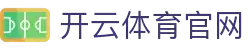 开云·体育（官网）APP下载 - KAIYUN SPORTS